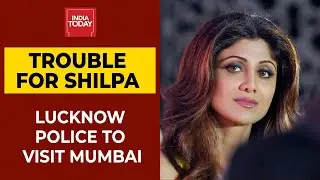 Lucknow Police To Visit Mumbai To Record Shilpa Shetty's Statement | India Today
