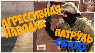 АГРЕССИВНАЯ НАВОДКА. Патруль CS:GO