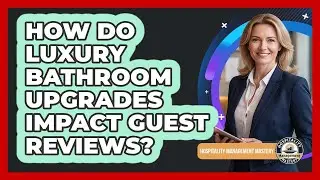 How Do Luxury Bathroom Upgrades Impact Guest Reviews?