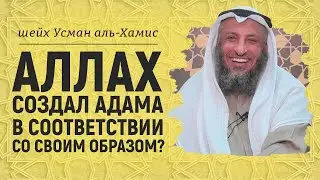 Аллах создал Адама в соответствии со своим образом? Шейх Усман аль-Хамис