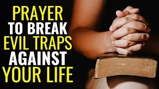 PRAYER TO BREAK EVIL TRAPS WORKING AGAINST YOUR LIFE