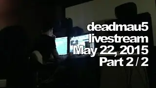 Deadmau5 livestream on Twitch - May 22, 2015 [05/22/2015] (part 2/2)