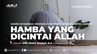 HAMBA YANG DICINTAI ALLAH | Ustadz Afifi Abdul Wadud, B.A.