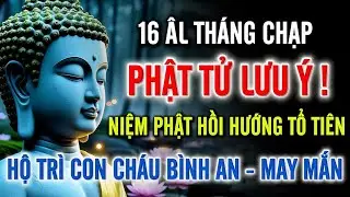 16 Tháng Chạp Âm Lịch – Niệm Phật Hồi Hướng Tổ Tiên, Con Cháu Bình An May Mắn Cả Năm