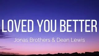 Jonas Brothers - Loved You Better (Lyrics) feat. Dean Lewis