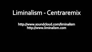 liminalism - centraremix (centrafuge remix)