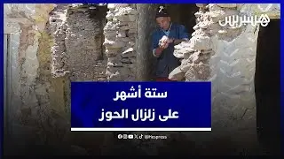 ستة أشهر على زلزال الحوز.. الناجون يستعجلون الإعمار ويطالبون بـ