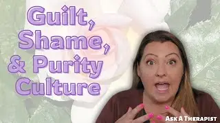 Guilt, Shame, and How Purity Culture Impacted How You Handle Intimacy