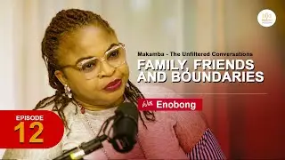 Makamba: The Unfiltered Conversations, Family, Friends & Boundaries | Episode 12