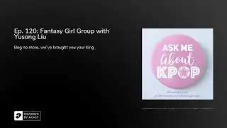 Ep. 120: Fantasy Girl Group with Yusong Liu