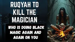 Ruqyah to kill the Magician  who is doing Black Magic again and again on you