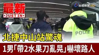 北捷中山站驚魂 1男「帶2水果刀亂晃」嚇壞路人【最新快訊】