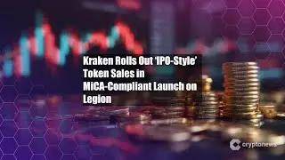 Kraken Rolls Out &lsquo;IPO-Style&rsquo; Token Sales in MiCA-Compliant Launch
