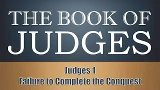 Judges: Failure To Complete The Conquest Part 1