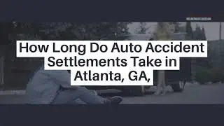 How Long Do Auto Accident Settlements Take In Atlanta?