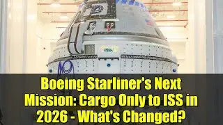 Boeing Starliner's Next Mission: Cargo Only to ISS in 2026 - What's Changed?