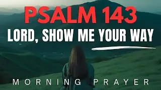Lord, Teach Me Your Way | Psalm 143 Morning Prayer to Start Your Day in Worship | Morning Prayer