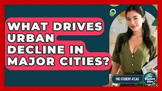 What Drives Urban Decline In Major Cities? - The Student Atlas