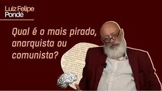 Qual &eacute; o mais pirado, anarquista ou comunista? | Luiz Felipe Pond&eacute;