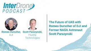 Episode 49: The Future of UAS With Romeo Durscher of DJI and Former NASA Astronaut Scott Parazynski