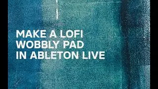 Make a lofi wobbly pad in Ableton Live