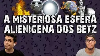 A ESFERA ALIENÍGENA DOS BETZ