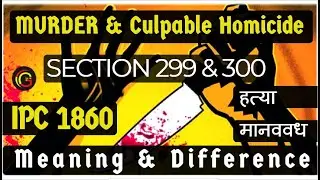 Section 299 & 300 of IPC: Meaning & Difference of Culpable Homicide and Murder (Indian Penal Code)