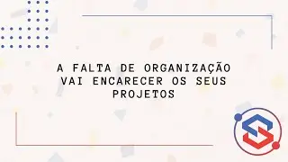 A falta de organização vai encarecer os seus projetos - Agência SatellaSoft