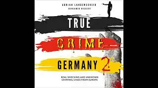 True Crime Germany 2: Real Shocking and Unknown Criminal Cases from Europe Audiobook