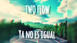 Two Flow - Ya no es igual ((letra))