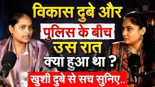 विकास दुबे और पुलिस के बीच उस रात क्या हुआ था ?  खुशी दुबे से सच सुनिए..