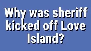 Why was sheriff kicked off Love Island?