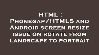 HTML : Phonegap/HTML5 and Android screen resize issue on rotate from landscape to portrait
