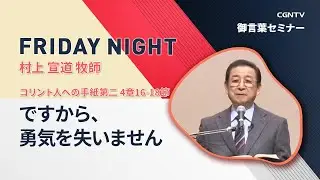 [FRIDAY NIGHT]ですから、勇気を失いません(コリント人への手紙第二 4章16-18節)｜村上宣道牧師｜CGNTV