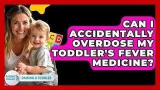 Can I Accidentally Overdose My Toddler's Fever Medicine? - Raising A Toddler