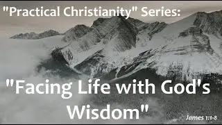 Practical Christianity Series Week 1: Facing Life With God's Wisdom