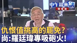 仇恨值挑高的罷免？　尚：羅廷瑋專吸砲火！｜尚毅夫 吳崢 簡舒培｜潘照文｜【#中午鏡來講】20250715