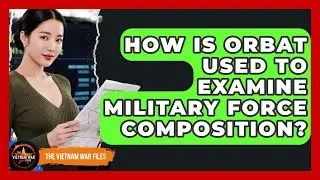 How Is ORBAT Used To Examine Military Force Composition? - The Vietnam War Files