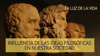 INFLUENCIA DE LAS IDEAS FILOSÓFICAS EN NUESTRA SOCIEDAD | La luz de la vida