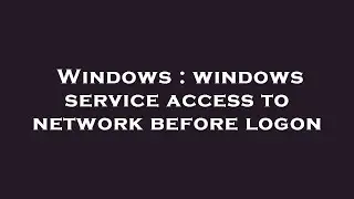 Windows : windows service access to network before logon