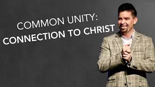 Common Unity: Connection To Christ - Pastor Scott Smith