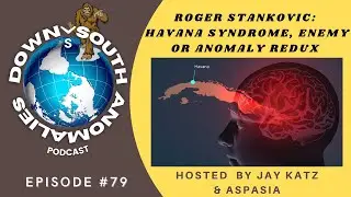 Roger Stankovic: Havana Syndrome, Enemy or Anomaly Redux | Down South Anomalies #79