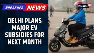 Delhi Set to Unveil EV Policy with Subsidies for Two-Wheelers, Three-Wheelers Next Month | News18