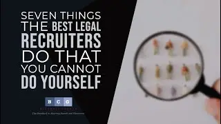 7 Things the Best Legal Recruiters Do that You Cannot Do Yourself