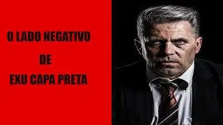 O lado negativo de Exu Capa Preta.