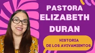 PASTOR ELIZABET DURAN - HISTORIA DE LOS AVIVAMIENTOS