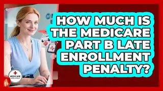How Much Is The Medicare Part B Late Enrollment Penalty?