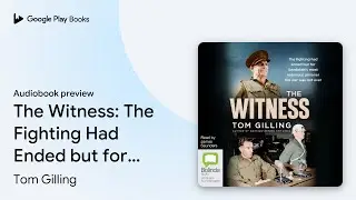 The Witness: The Fighting Had Ended but for&hellip; by Tom Gilling &middot; Audiobook preview