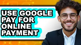 How to Use Google Pay for Online Payment - Full Guide