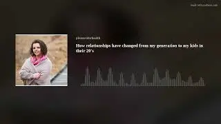 how relationships have changed since I was in my 20’s